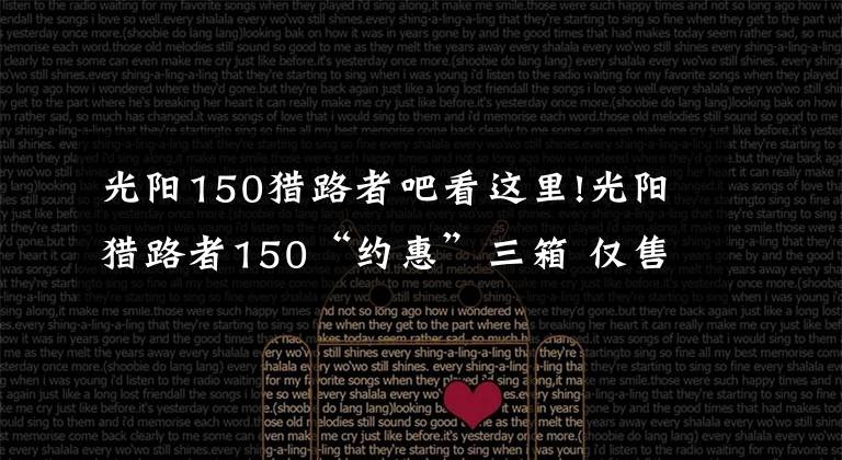 光阳150猎路者吧看这里!光阳猎路者150“约惠”三箱 仅售12980元