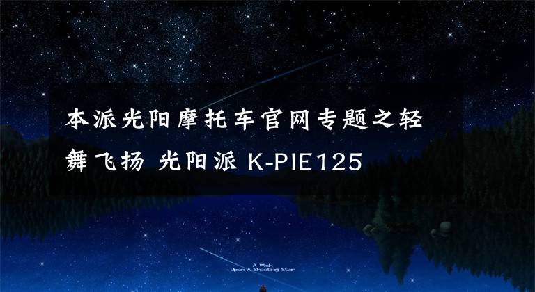 本派光阳摩托车官网专题之轻舞飞扬 光阳派 K-PIE125