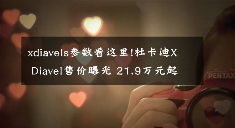 xdiavels参数看这里!杜卡迪X Diavel售价曝光 21.9万元起售