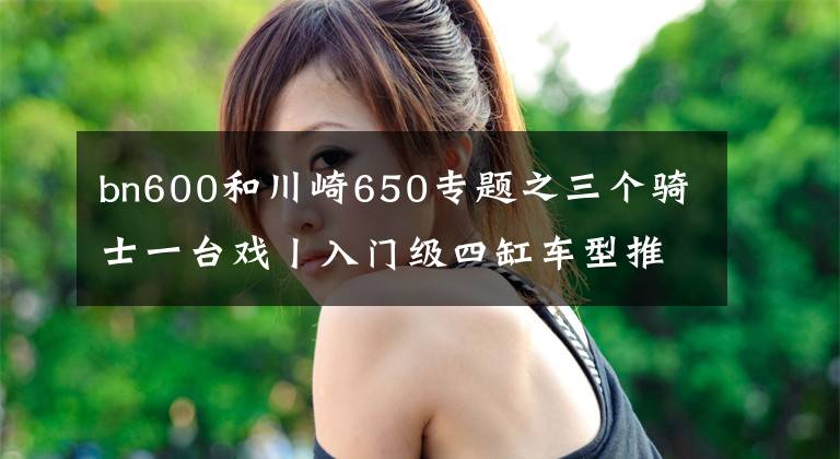 bn600和川崎650专题之三个骑士一台戏丨入门级四缸车型推荐