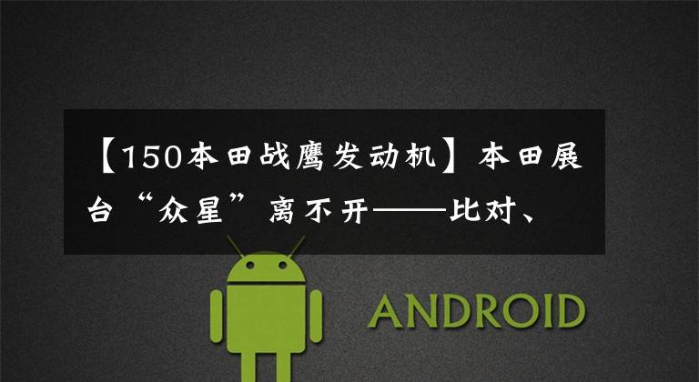 【150本田战鹰发动机】本田展台“众星”离不开——比对、老鹰和新词!