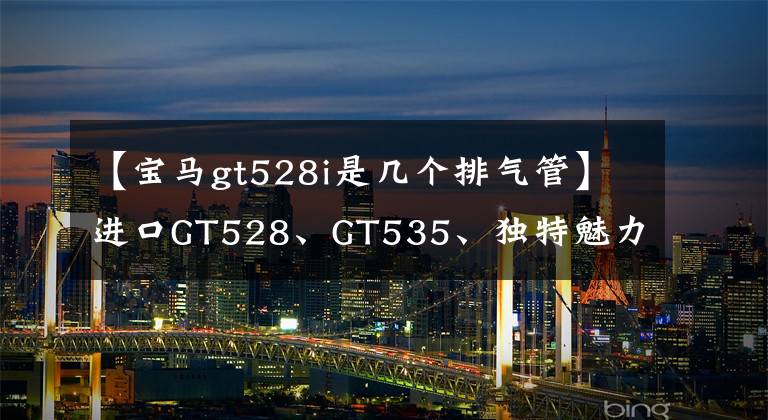 【宝马gt528i是几个排气管】进口GT528、GT535、独特魅力高性能=人气