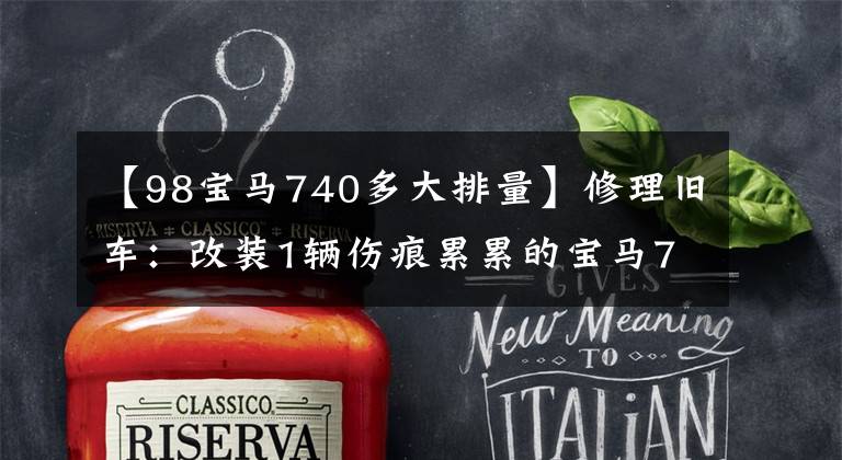 【98宝马740多大排量】修理旧车:改装1辆伤痕累累的宝马740,随后“爷爷”拍照,迷恋不已