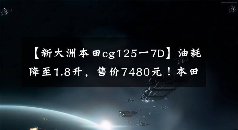 【新大洲本田cg125一7D】油耗降至1.8升，售价7480元！本田经典CG125新推出：通勤首选