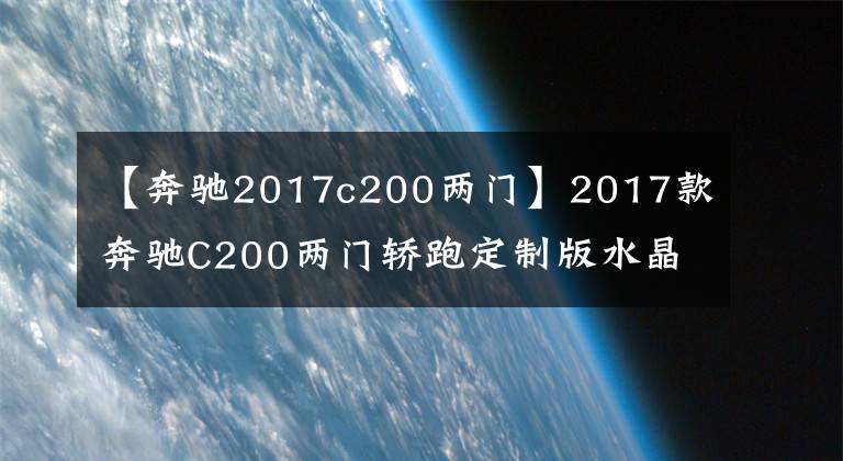 【奔驰2017c200两门】2017款奔驰C200两门轿跑定制版水晶湖蓝