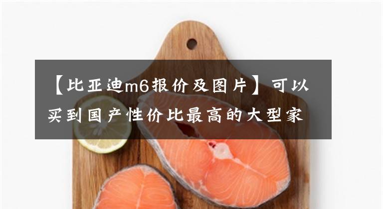 【比亚迪m6报价及图片】可以买到国产性价比最高的大型家用新车7辆：10万辆比亚迪M6空间王