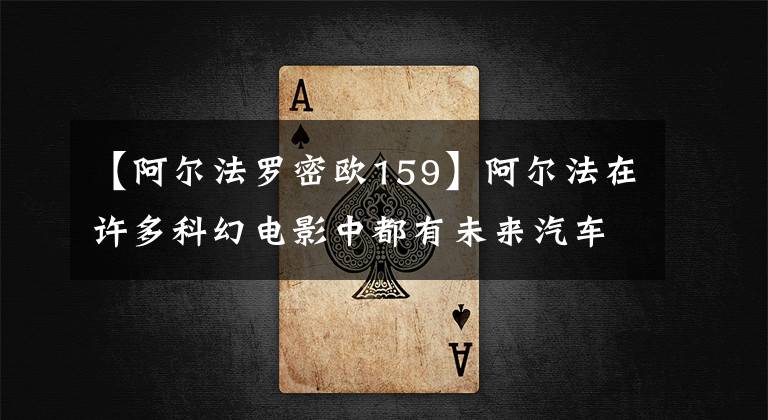 【阿尔法罗密欧159】阿尔法在许多科幻电影中都有未来汽车的影子。