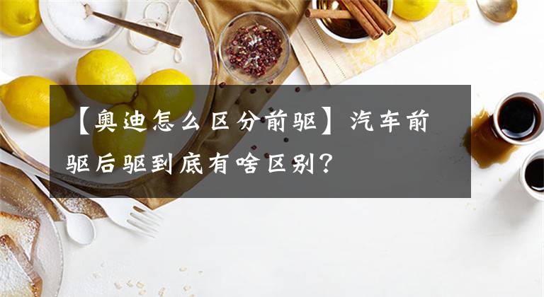 【奥迪怎么区分前驱】汽车前驱后驱到底有啥区别？