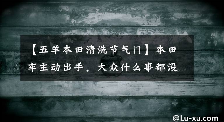 【五羊本田清洗节气门】本田车主动出手,大众什么事都没有!携手教你清洗节气。