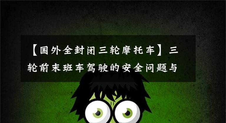 【国外全封闭三轮摩托车】三轮前末班车驾驶的安全问题与二轮摩托车的对比