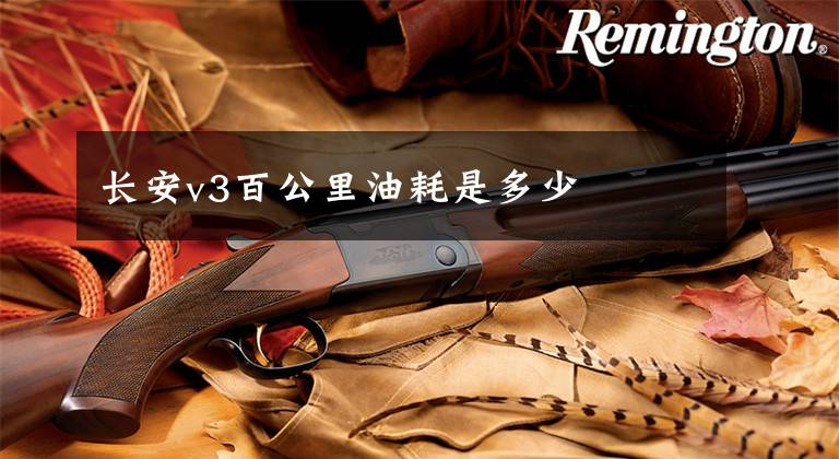 长安v3百公里油耗是多少