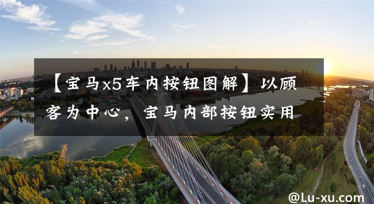 【宝马x5车内按钮图解】以顾客为中心，宝马内部按钮实用大战
