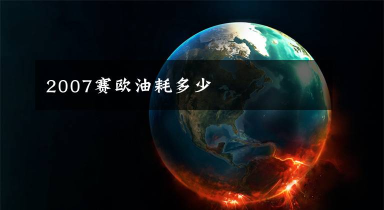 2007赛欧油耗多少