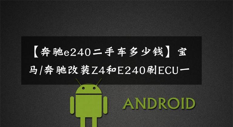 【奔驰e240二手车多少钱】宝马/奔驰改装Z4和E240刷ECU一样的舞台竞争