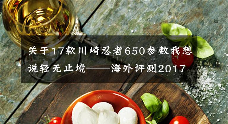 关于17款川崎忍者650参数我想说轻无止境——海外评测2017款川崎Ninja 650