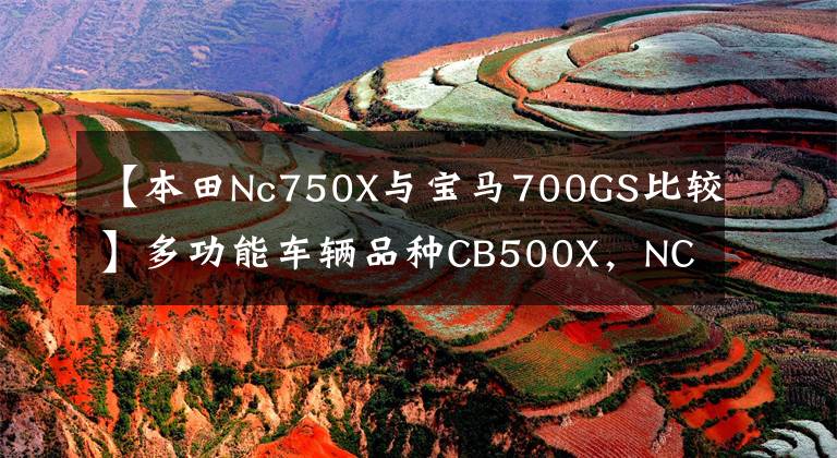 【本田Nc750X与宝马700GS比较】多功能车辆品种CB500X,NC750X,是你的食物吗?
