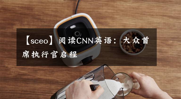 【sceo】阅读CNN英语:大众首席执行官启程