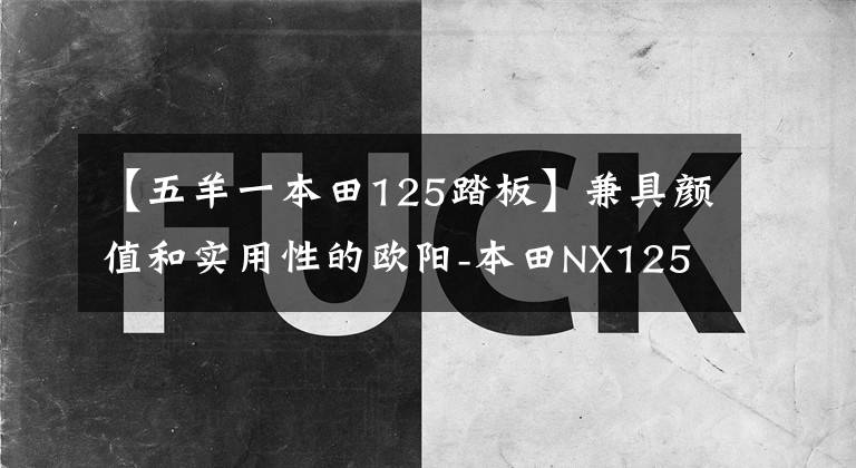 【五羊一本田125踏板】兼具颜值和实用性的欧阳-本田NX125评价