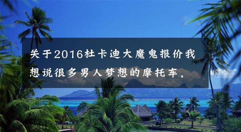 关于2016杜卡迪大魔鬼报价我想说很多男人梦想的摩托车，杜卡迪大魔鬼测评—骑士网翻译