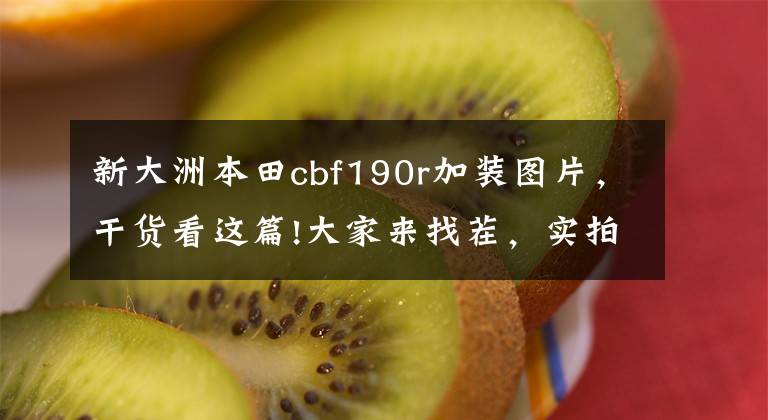 新大洲本田cbf190r加装图片,干货看这篇!大家来找茬,实拍详解新本国三国四CBF190R有何不同