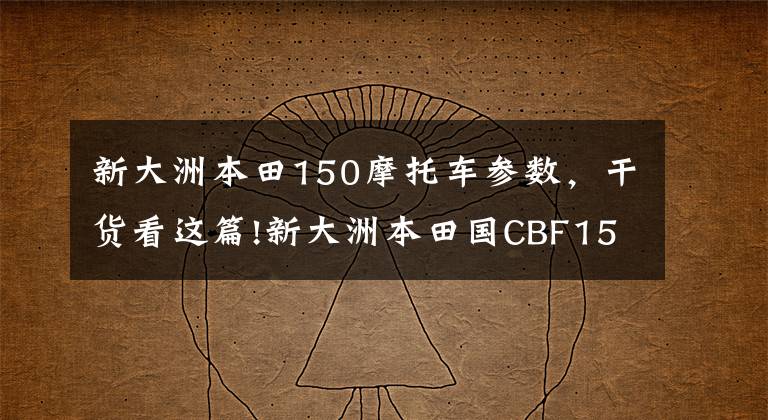 新大洲本田150摩托车参数,干货看这篇!新大洲本田国CBF150C/150D动力升级,全新登场