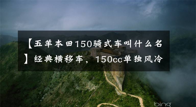 【五羊本田150骑式车叫什么名】经典横移车,150cc单独风冷,前后盘式刹车,14升油箱,1.28万韩元