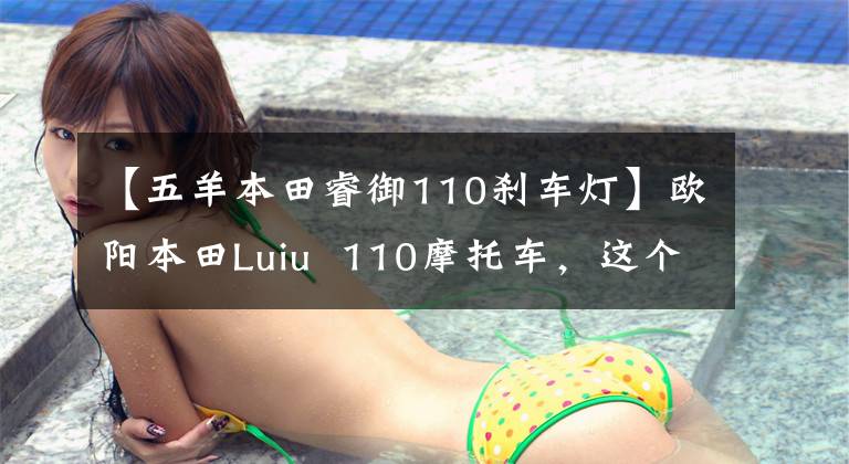 【五羊本田睿御110刹车灯】欧阳本田Luiu 110摩托车,这个参数配置,价格由你定!