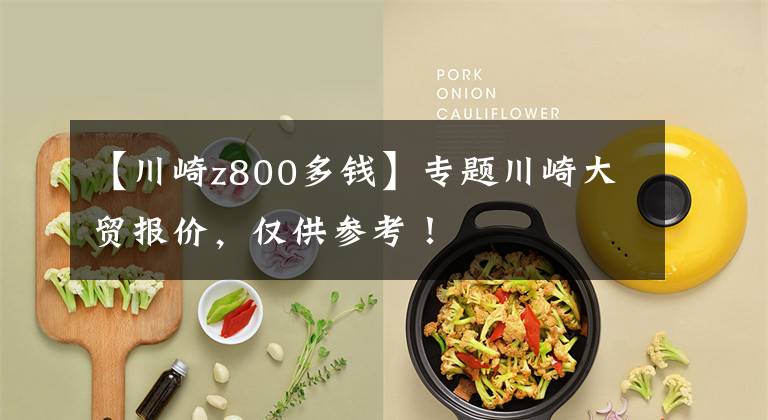 【川崎z800多钱】专题川崎大贸报价，仅供参考！