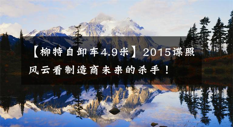 【柳特自卸车4.9米】2015谍照风云看制造商未来的杀手！