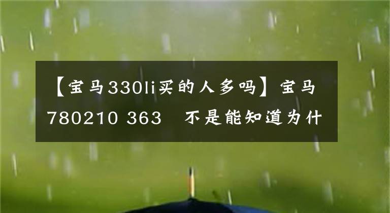 【宝马330li买的人多吗】宝马780210 363繫不是能知道为什么畅销的大数据。