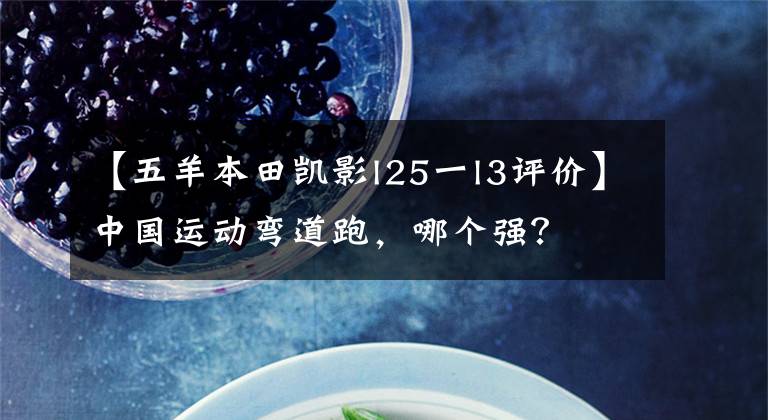 【五羊本田凯影l25一l3评价】中国运动弯道跑，哪个强？