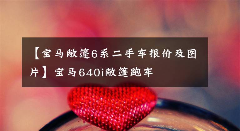 【宝马敞篷6系二手车报价及图片】宝马640i敞篷跑车