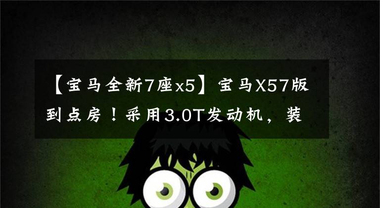 【宝马全新7座x5】宝马X57版到点房！采用3.0T发动机，装修配置更加豪华