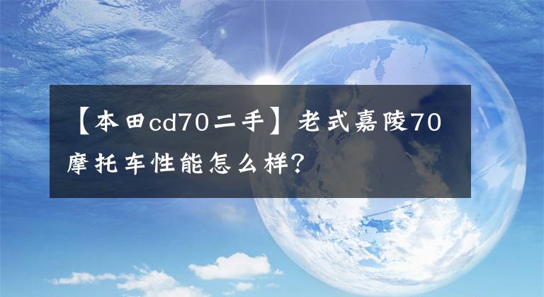 【本田cd70二手】老式嘉陵70摩托车性能怎么样？