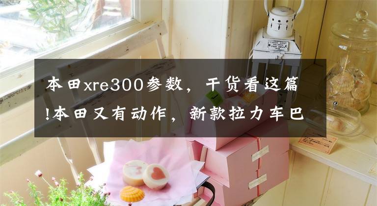 本田xre300参数,干货看这篇!本田又有动作,新款拉力车巴西亮相!