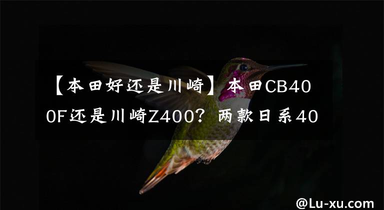 【本田好还是川崎】本田CB400F还是川崎Z400?两款日系400cc排量街车横评