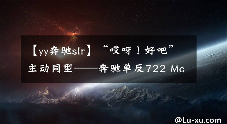 【yy奔驰slr】“哎呀!好吧”主动同型——奔驰单反722 McLaren