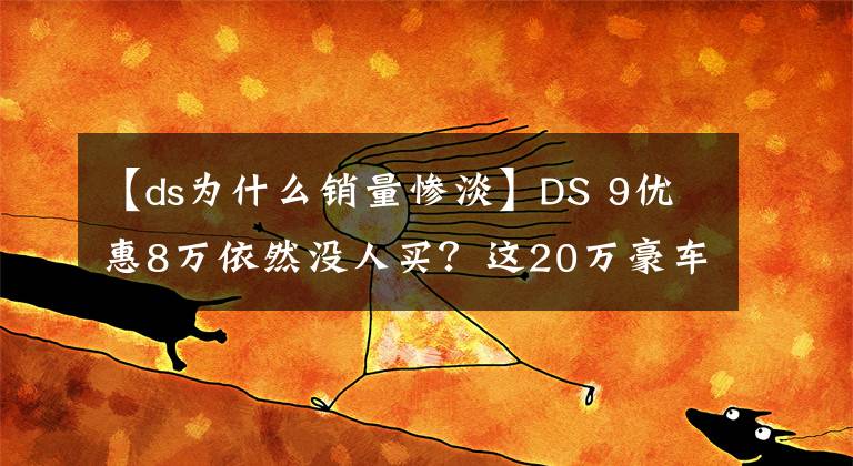 【ds为什么销量惨淡】DS 9优惠8万依然没人买？这20万豪车真的不香吗？