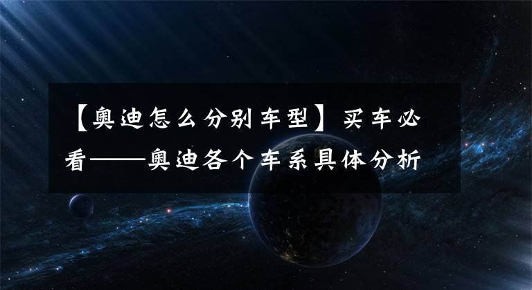 【奥迪怎么分别车型】买车必看——奥迪各个车系具体分析