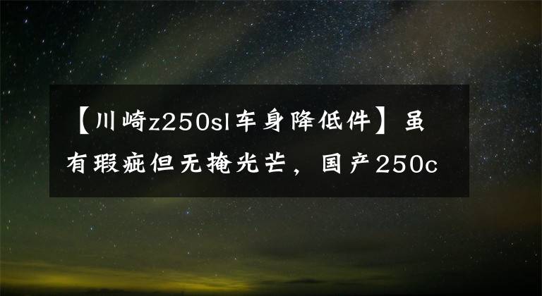【川崎z250sl车身降低件】虽有瑕疵但无掩光芒，国产250cc发动机“机王”到底是谁？