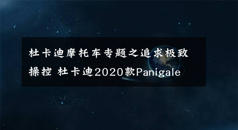 杜卡迪摩托车专题之追求极致操控 杜卡迪2020款Panigale V2试驾报告