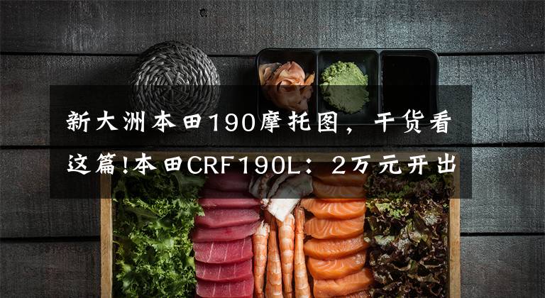 新大洲本田190摩托图,干货看这篇!本田CRF190L:2万元开出20万的气场!能代步、能撒欢的快乐车