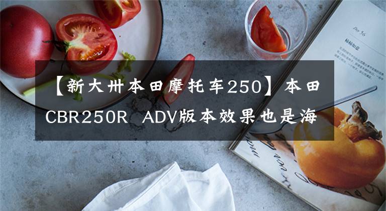 【新大卅本田摩托车250】本田CBR250R ADV版本效果也是海外曝光,国内风冷190也要升级吗?