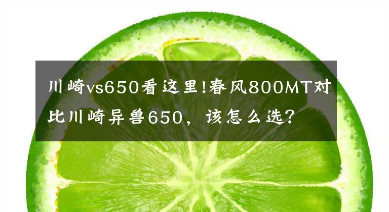 川崎vs650看这里!春风800MT对比川崎异兽650，该怎么选？