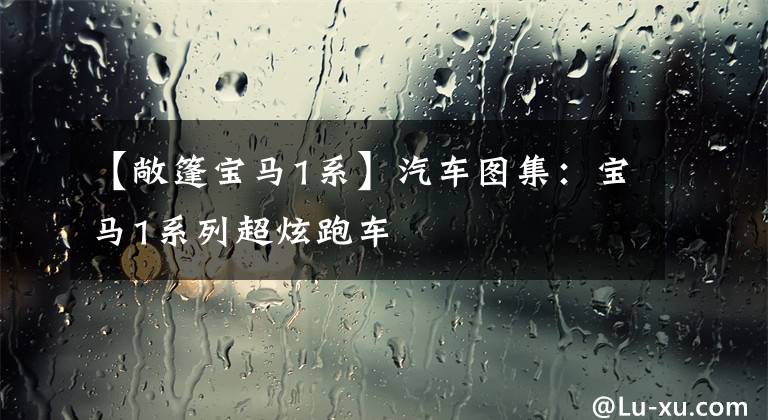 【敞篷宝马1系】汽车图集：宝马1系列超炫跑车