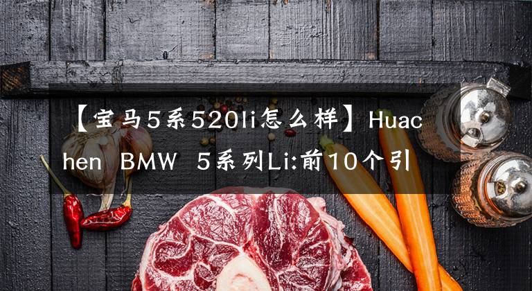 【宝马5系520li怎么样】Huachen BMW 5系列Li:前10个引擎真的是众所周知的。
