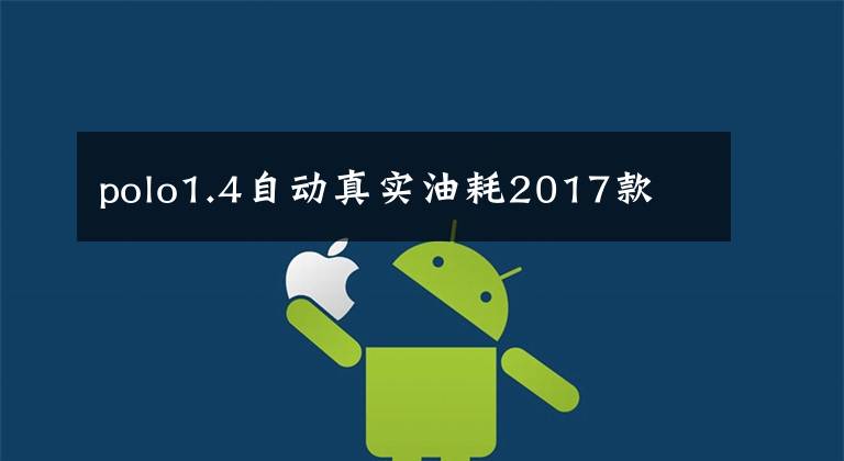 polo1.4自动真实油耗2017款