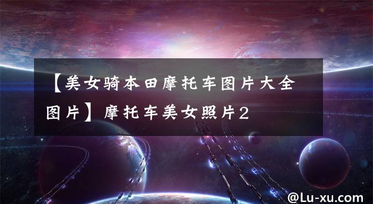 【美女骑本田摩托车图片大全图片】摩托车美女照片2