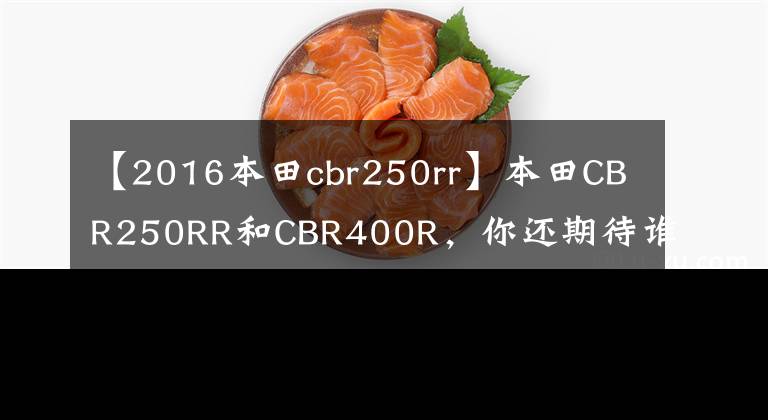 【2016本田cbr250rr】本田CBR250RR和CBR400R,你还期待谁?如果他们来了会怎么样?