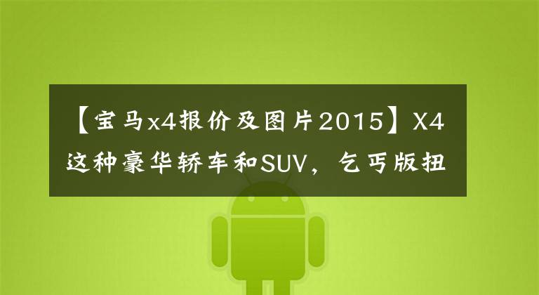 【宝马x4报价及图片2015】X4这种豪华轿车和SUV，乞丐版扭矩387N.m，0包是7秒3，才19万韩元